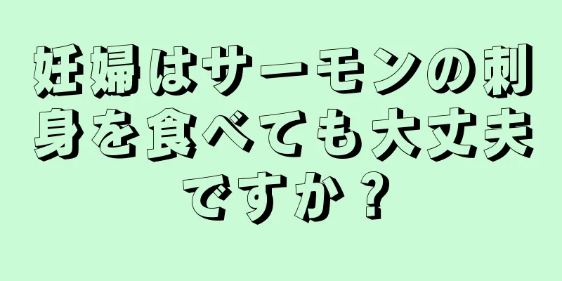 妊婦はサーモンの刺身を食べても大丈夫ですか？