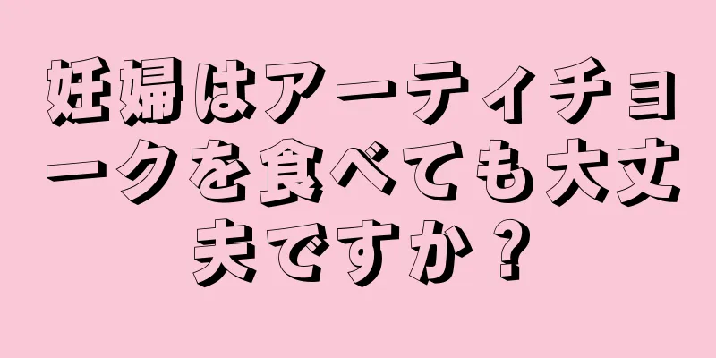 妊婦はアーティチョークを食べても大丈夫ですか？