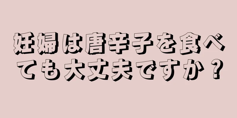 妊婦は唐辛子を食べても大丈夫ですか？