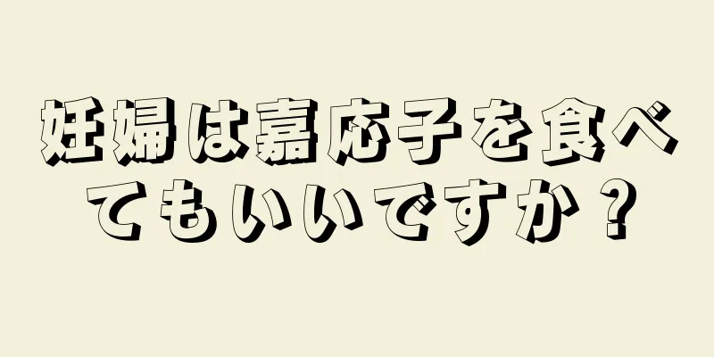 妊婦は嘉応子を食べてもいいですか？