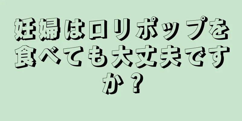 妊婦はロリポップを食べても大丈夫ですか？