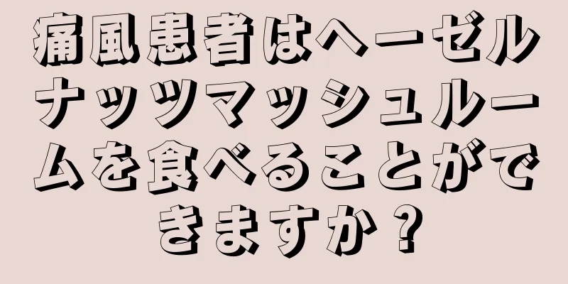 痛風患者はヘーゼルナッツマッシュルームを食べることができますか？