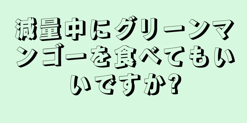 減量中にグリーンマンゴーを食べてもいいですか?