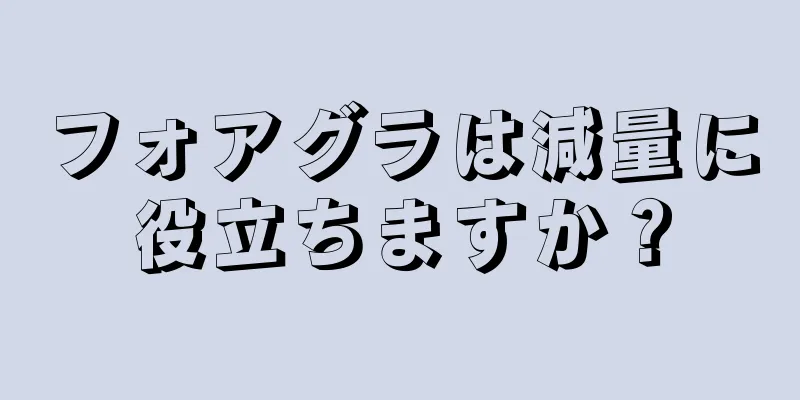 フォアグラは減量に役立ちますか？