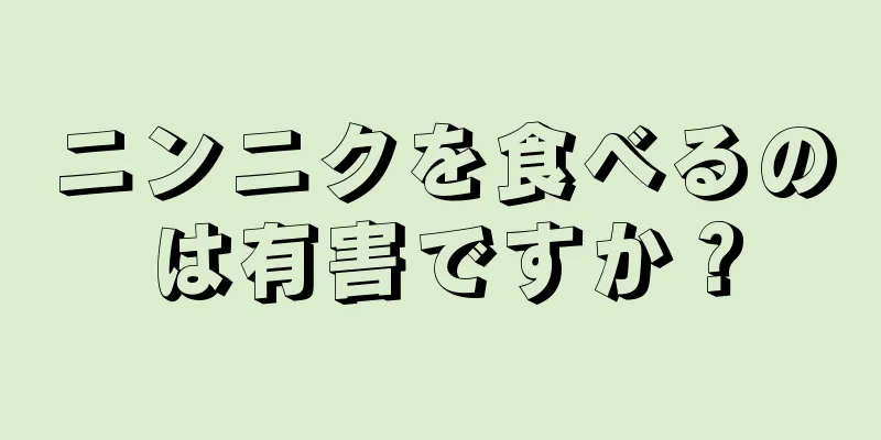 ニンニクを食べるのは有害ですか？