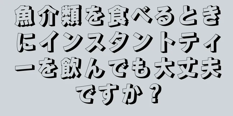 魚介類を食べるときにインスタントティーを飲んでも大丈夫ですか？
