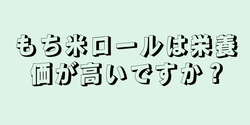 もち米ロールは栄養価が高いですか？