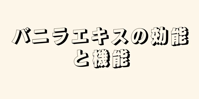 バニラエキスの効能と機能