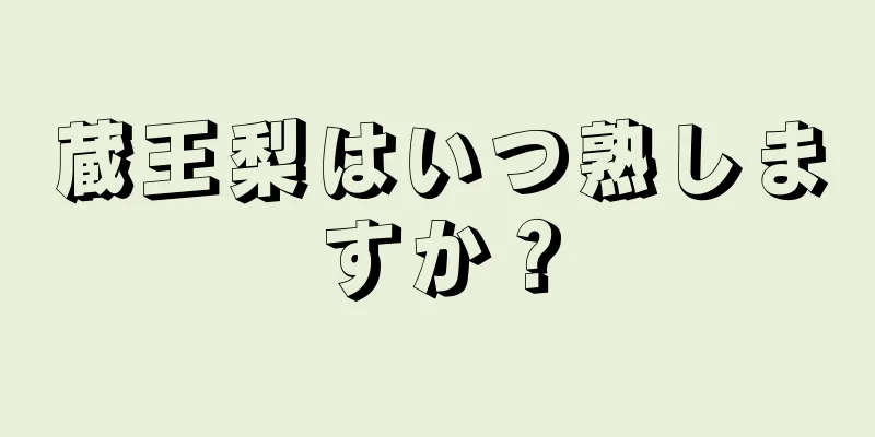 蔵王梨はいつ熟しますか？