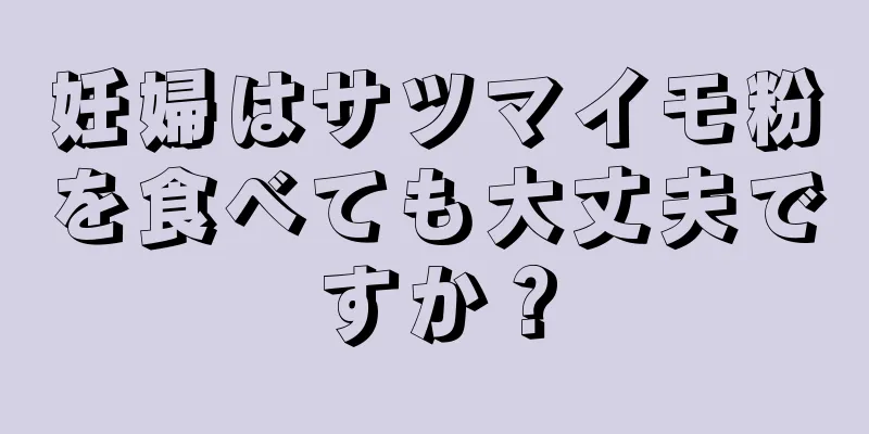 妊婦はサツマイモ粉を食べても大丈夫ですか？