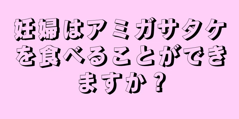 妊婦はアミガサタケを食べることができますか？