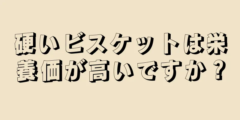 硬いビスケットは栄養価が高いですか？