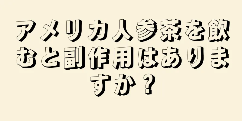 アメリカ人参茶を飲むと副作用はありますか？