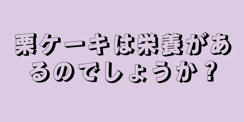 栗ケーキは栄養があるのでしょうか？