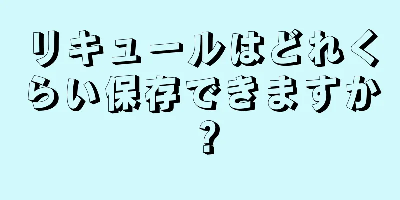 リキュールはどれくらい保存できますか？