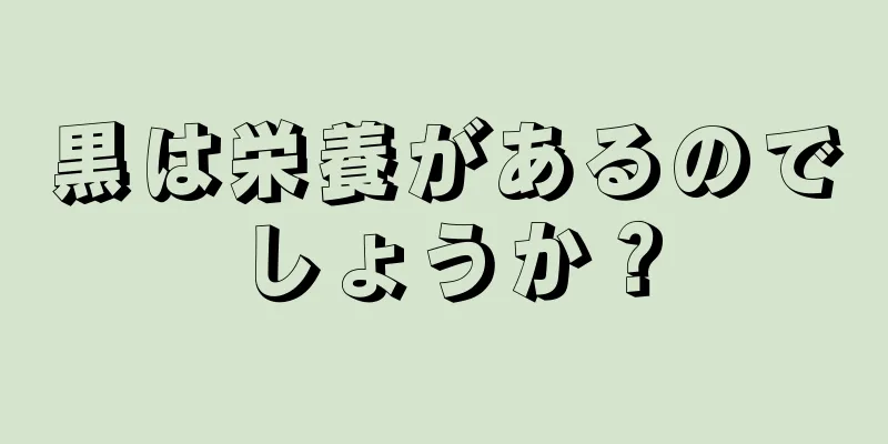 黒は栄養があるのでしょうか？