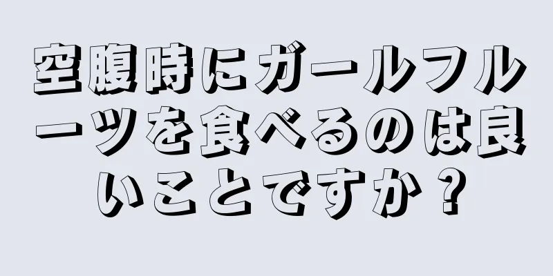 空腹時にガールフルーツを食べるのは良いことですか？