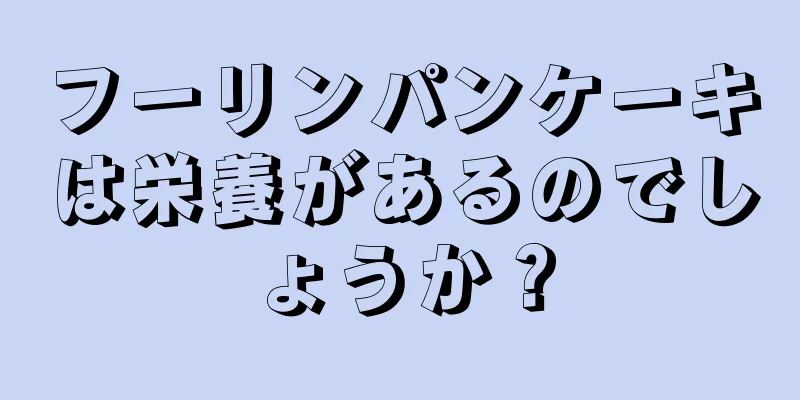 フーリンパンケーキは栄養があるのでしょうか？