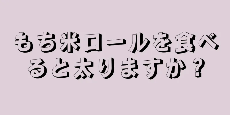 もち米ロールを食べると太りますか？