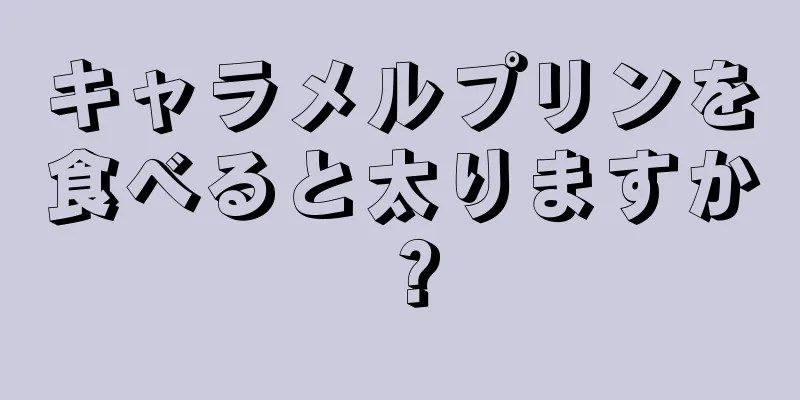 キャラメルプリンを食べると太りますか？