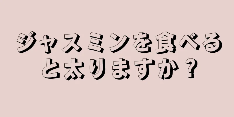 ジャスミンを食べると太りますか？