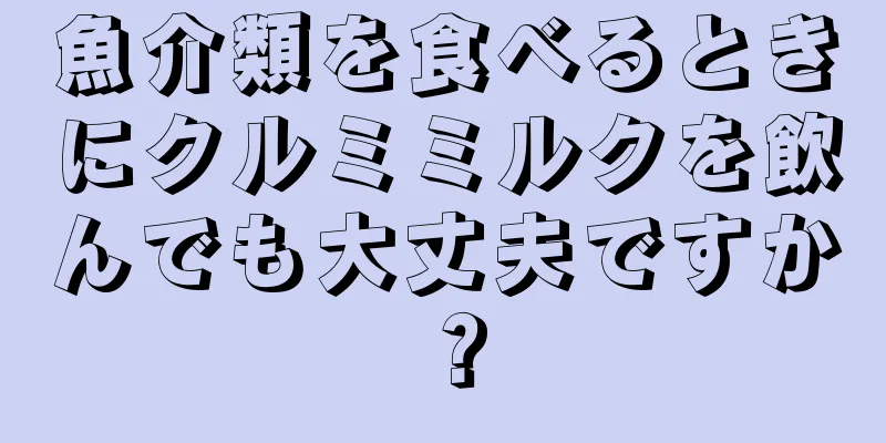 魚介類を食べるときにクルミミルクを飲んでも大丈夫ですか？