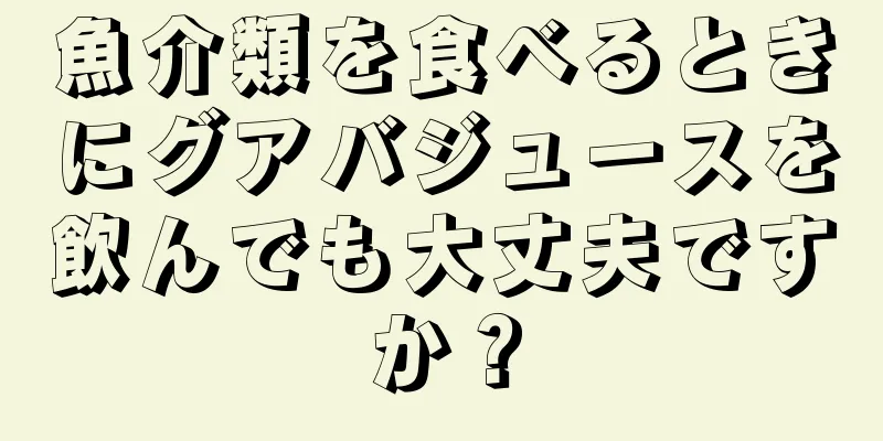 魚介類を食べるときにグアバジュースを飲んでも大丈夫ですか？