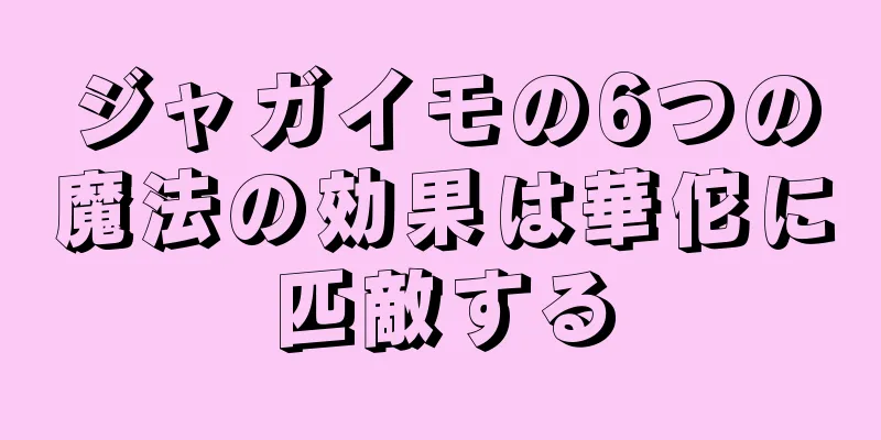 ジャガイモの6つの魔法の効果は華佗に匹敵する