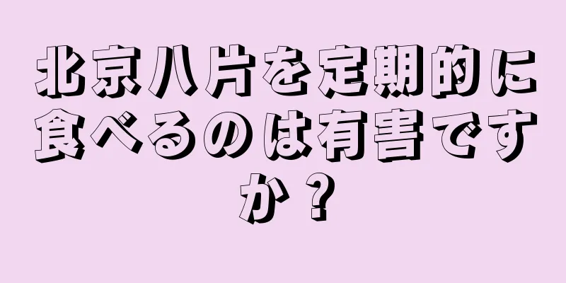 北京八片を定期的に食べるのは有害ですか？