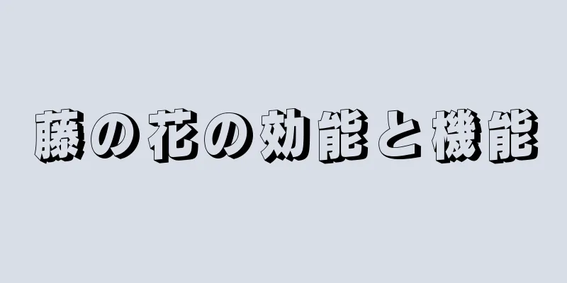 藤の花の効能と機能