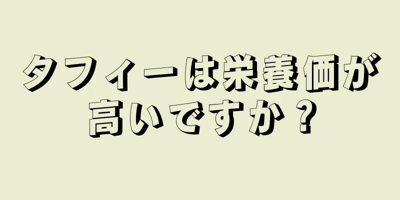 タフィーは栄養価が高いですか？