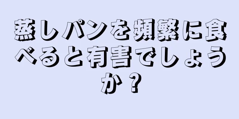 蒸しパンを頻繁に食べると有害でしょうか？