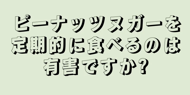 ピーナッツヌガーを定期的に食べるのは有害ですか?