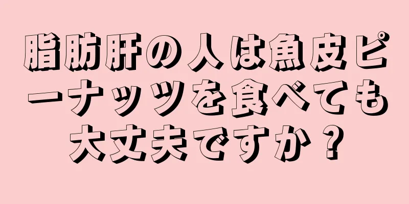 脂肪肝の人は魚皮ピーナッツを食べても大丈夫ですか？