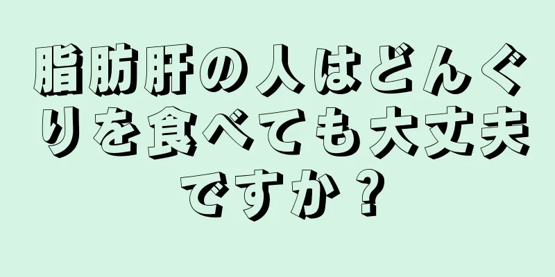 脂肪肝の人はどんぐりを食べても大丈夫ですか？