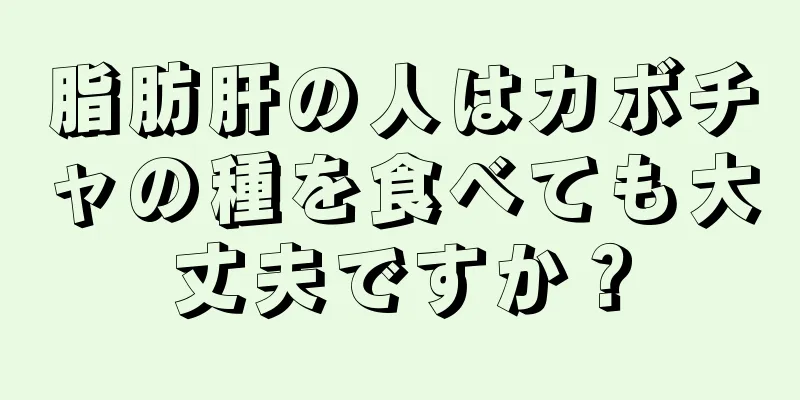 脂肪肝の人はカボチャの種を食べても大丈夫ですか？