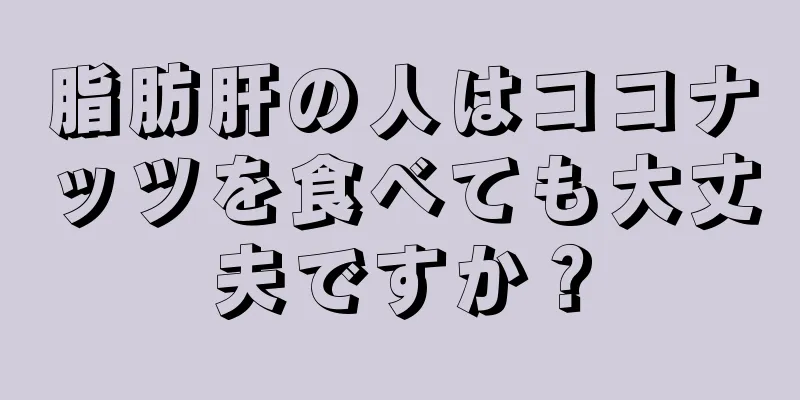 脂肪肝の人はココナッツを食べても大丈夫ですか？