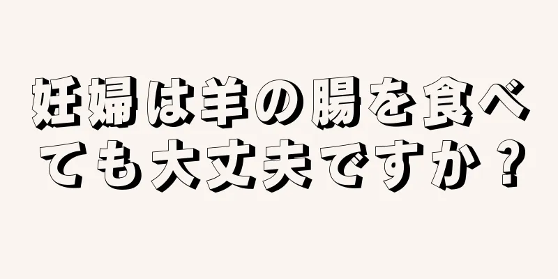 妊婦は羊の腸を食べても大丈夫ですか？