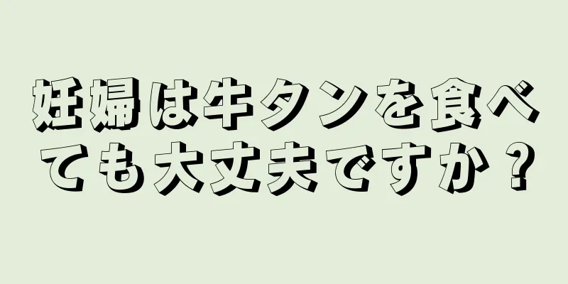 妊婦は牛タンを食べても大丈夫ですか？