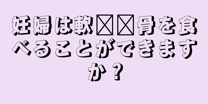 妊婦は軟​​骨を食べることができますか？