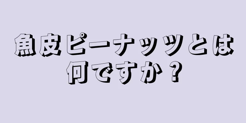 魚皮ピーナッツとは何ですか？