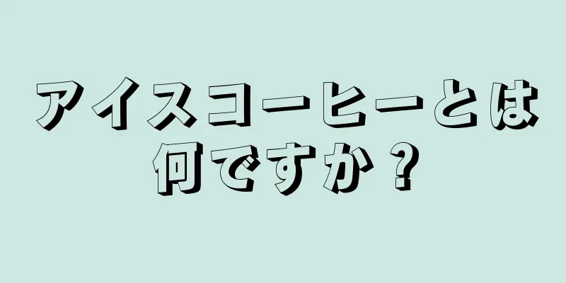 アイスコーヒーとは何ですか？