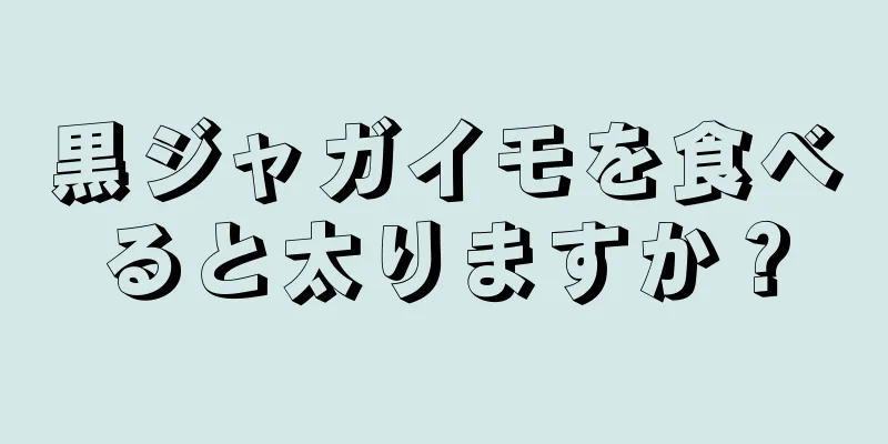 黒ジャガイモを食べると太りますか？