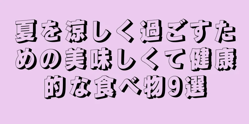 夏を涼しく過ごすための美味しくて健康的な食べ物9選