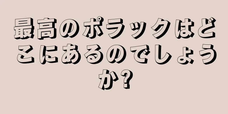 最高のポラックはどこにあるのでしょうか?