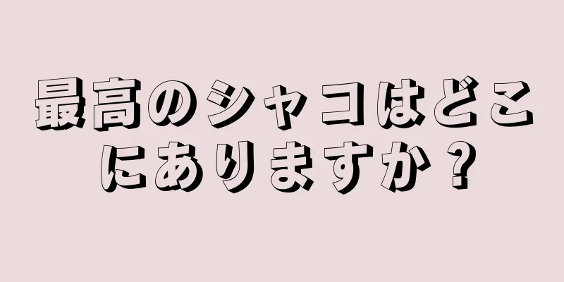 最高のシャコはどこにありますか？