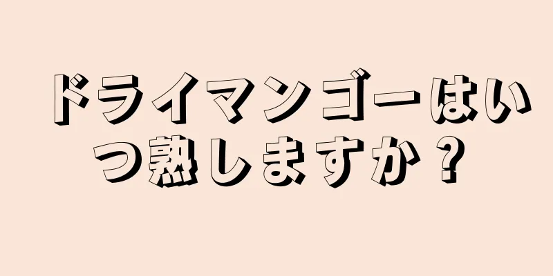 ドライマンゴーはいつ熟しますか？