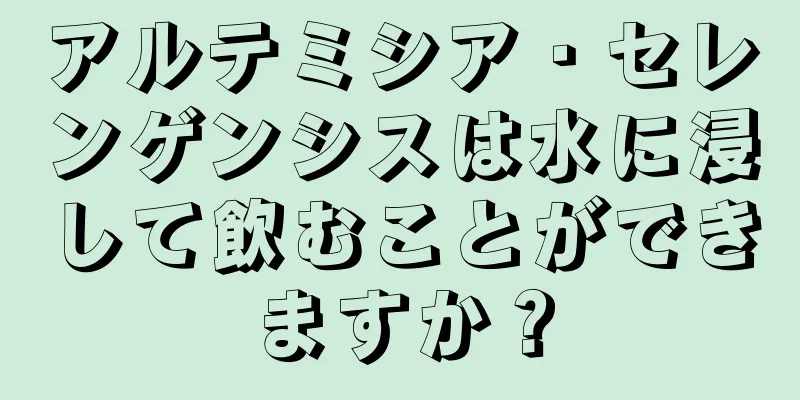 アルテミシア・セレンゲンシスは水に浸して飲むことができますか？