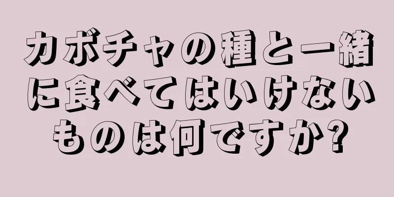 カボチャの種と一緒に食べてはいけないものは何ですか?