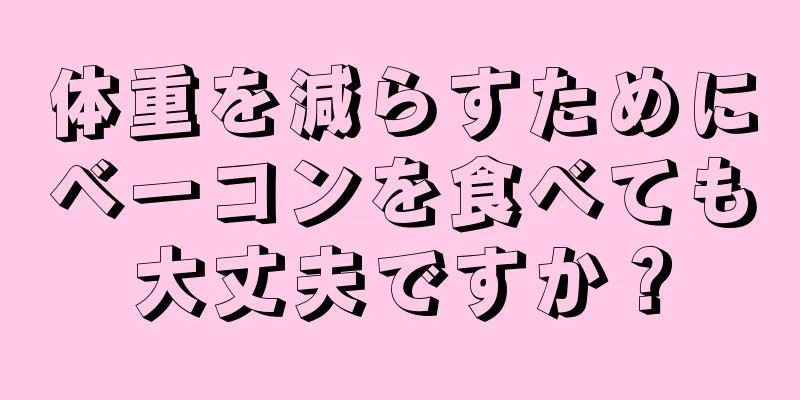 体重を減らすためにベーコンを食べても大丈夫ですか？